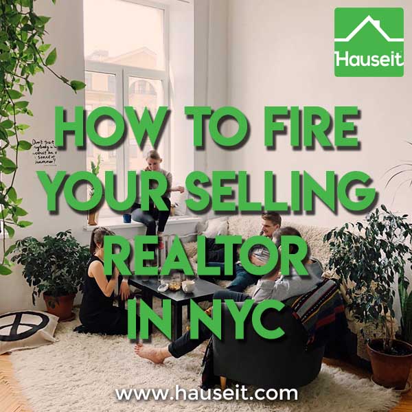Unhappy with your real estate listing broker? Here’s how to fire your selling Realtor in NYC and save your home equity at the same time.