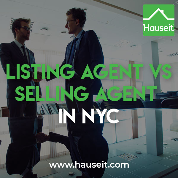 A listing agent represents the seller and is responsible for listing and marketing a seller’s property for sale. A selling agent is the agent who finds and secures the buyer of the property. A selling agent is often referred to as a buyer’s agent in the NYC real estate market; however, a listing agent can also be the selling agent if he or she finds a direct buyer.
