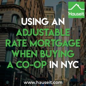 Many co-ops in NYC prohibit adjustable rate mortgages. Other co-ops require a higher down payment if you are using an adjustable rate mortgage (ARM).