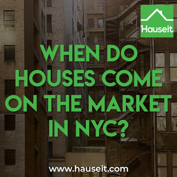 Houses come on the market all year round in NYC although you’ll see more activity in the spring and fall selling seasons.