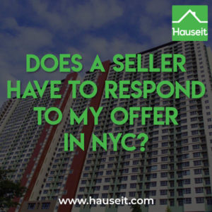 A seller has zero legal obligation to respond to your offer in NYC real estate. Nor is there any rule for how quickly a seller must respond to a buyer's offer.