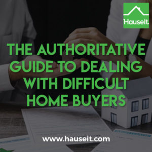 Difficult home buyers will re-negotiate after an accepted offer, demand sellers to stop further showings, ask the seller to make repairs and more.