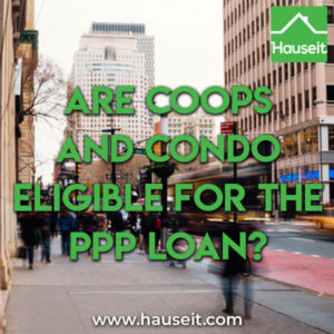 Are Coops and Condo Eligible for the PPP Loan Condos and coops are not eligible for a PPP loan based on a strict interpretation of the SBA's newly released Interim Final Rules vs the CARES Act.