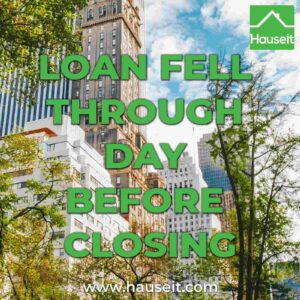 If your loan fell through day before closing, then you may lose your contract deposit except under certain scenarios. What to do & more.