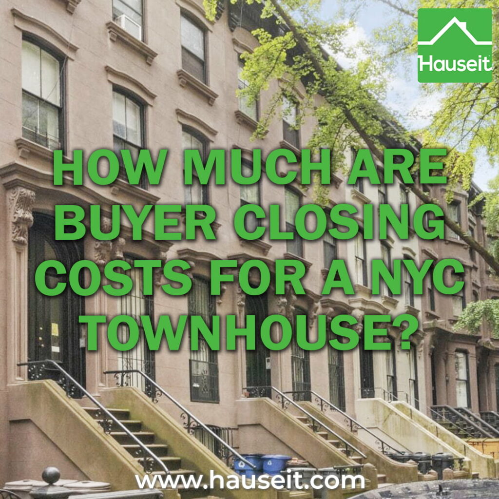 Buyer closing costs for a NYC townhouse are between 2% to 4%. Exact closing costs depend on the Mansion Tax bracket and whether you’re financing.