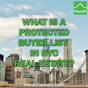 A protected buyer list in NYC real estate is a set of names your listing agent remains eligible to earn a commission on after the listing agreement expires. A protected buyer list is also referred to as a protection clause, a safety clause or an extender clause in real estate lingo.