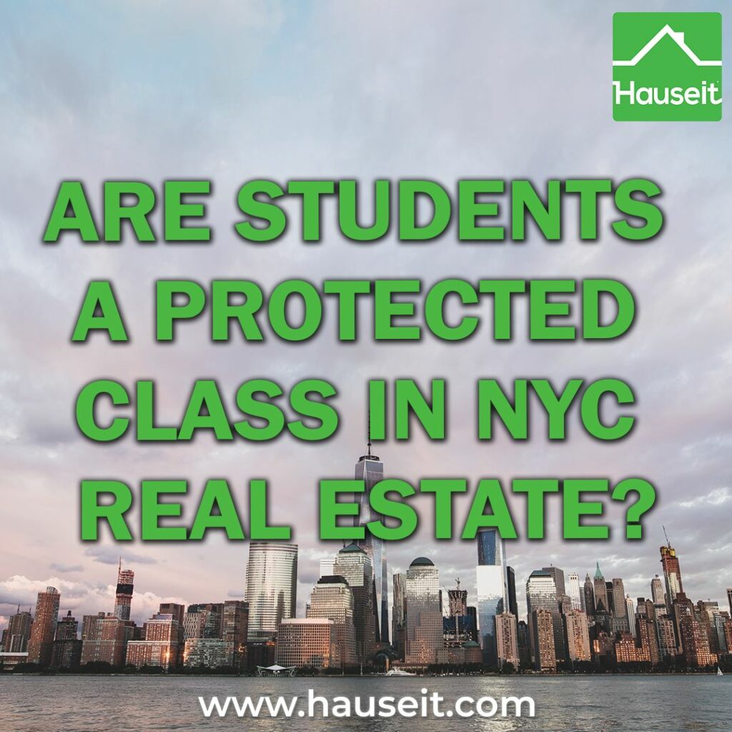 Students are not a protected class under NYC, NYS or federal fair housing laws. However, a student may fall under other protected classes such as age and familial status.